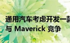 通用汽车考虑开发一款两门紧凑型电动卡车来与 Maverick 竞争