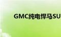 GMC纯电悍马SUV在国内首发亮相