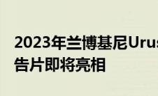 2023年兰博基尼Urus整容获得第一个视频预告片即将亮相