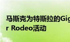 马斯克为特斯拉的Giga Texas开幕设置Cyber Rodeo活动