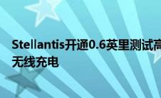 Stellantis开通0.6英里测试高速公路可在移动中为电动汽车无线充电