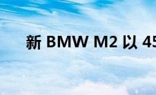 新 BMW M2 以 453bhp 的功率升温