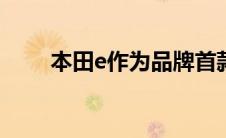 本田e作为品牌首款量产电动车亮相