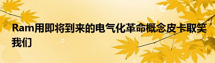 Ram用即将到来的电气化革命概念皮卡取笑我们