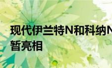 现代伊兰特N和科纳N在纽博格林预告片中短暂亮相