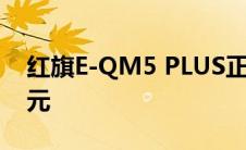 红旗E-QM5 PLUS正式上市 售价为20.78万元