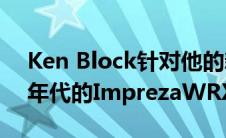 Ken Block针对他的新拉力赛斯巴鲁测试90年代的ImprezaWRXSTI