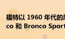 福特以 1960 年代的风格准备了特别的 Bronco 和 Bronco Sport