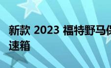 新款 2023 福特野马保留 atmo V8 和手动变速箱