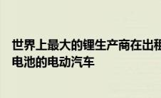 世界上最大的锂生产商在出租车车队中推出首款配备半固态电池的电动汽车