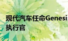 现代汽车任命Genesis负责人为新的联合首席执行官