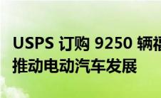 USPS 订购 9250 辆福特电动全顺厢式货车以推动电动汽车发展