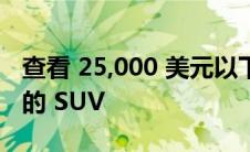 查看 25,000 美元以下的 12 款新的经济实惠的 SUV