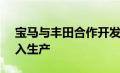 宝马与丰田合作开发的氢能将于 2025 年投入生产