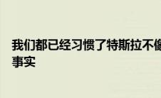 我们都已经习惯了特斯拉不像典型的汽车制造商那样运作的事实