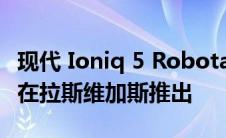 现代 Ioniq 5 Robotaxi 服务将于 2023 年底在拉斯维加斯推出