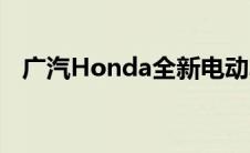 广汽Honda全新电动车工厂项目正在推进