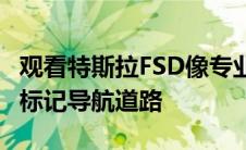 观看特斯拉FSD像专业人士一样用弯曲的车道标记导航道路