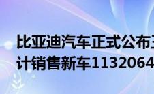 比亚迪汽车正式公布王朝网2022年总销量共计销售新车1132064辆