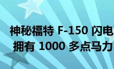 神秘福特 F-150 闪电可能预览 Hi-Po 概念车 拥有 1000 多点马力