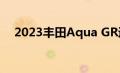 2023丰田Aqua GR运动规格细节在这里