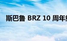 斯巴鲁 BRZ 10 周年纪念版将于 2 月发布