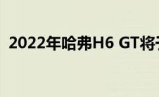 2022年哈弗H6 GT将于7月在澳大利亚上市