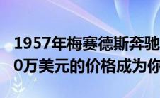 1957年梅赛德斯奔驰300 SL跑车可能会以110万美元的价格成为你的