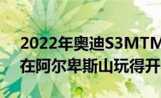 2022年奥迪S3MTMClubsport以480马力在阿尔卑斯山玩得开心