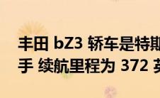 丰田 bZ3 轿车是特斯拉 Model 3 的竞争对手 续航里程为 372 英里