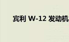 宾利 W-12 发动机将于 2024 年下线