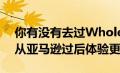 你有没有去过Wholefoods这个周末并且自从亚马逊过后体验更好