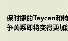 保时捷的Taycan和特斯拉Model S之间的竞争关系即将变得更加激烈