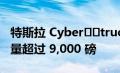 特斯拉 Cyber​​truck 将配备三电机选项 重量超过 9,000 磅