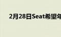 2月28日Seat希望年产50万辆电动汽车