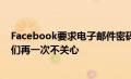 Facebook要求电子邮件密码然后静静上传联系人列表但我们再一次不关心