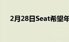 2月28日Seat希望年产50万辆电动汽车