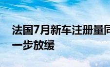 法国7月新车注册量同比下降了7.1% 降幅进一步放缓