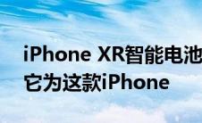 iPhone XR智能电池盒评测有效但你不需要它为这款iPhone