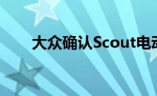 大众确认Scout电动越野SUV和皮卡