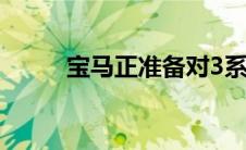 宝马正准备对3系列进行中期更新