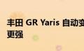 丰田 GR Yaris 自动变速箱将于明年改款 动力更强