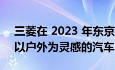 三菱在 2023 年东京汽车沙龙上展示了七款以户外为灵感的汽车