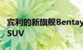 宾利的新旗舰Bentayga是一款更长更奢华的SUV