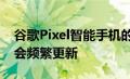 谷歌Pixel智能手机的主要卖点之一是它确实会频繁更新