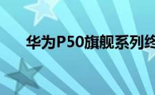 华为P50旗舰系列终于在7月29日发布