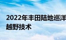 2022年丰田陆地巡洋舰GRSport展示其新的越野技术