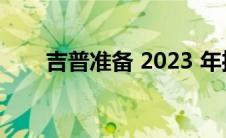 吉普准备 2023 年推出的 EV 跨界车