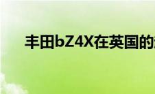 丰田bZ4X在英国的起价为41,950英镑