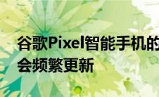 谷歌Pixel智能手机的主要卖点之一是它确实会频繁更新